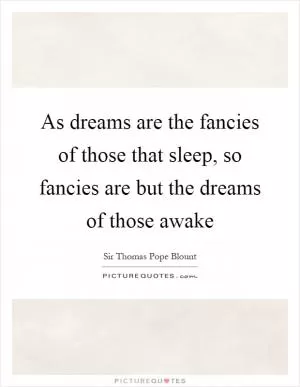 As dreams are the fancies of those that sleep, so fancies are but the dreams of those awake Picture Quote #1