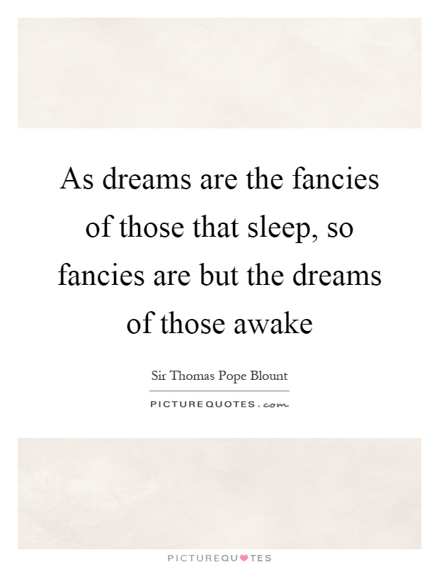 As dreams are the fancies of those that sleep, so fancies are but the dreams of those awake Picture Quote #1