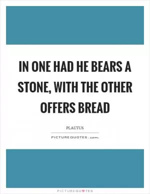 In one had he bears a stone, with the other offers bread Picture Quote #1