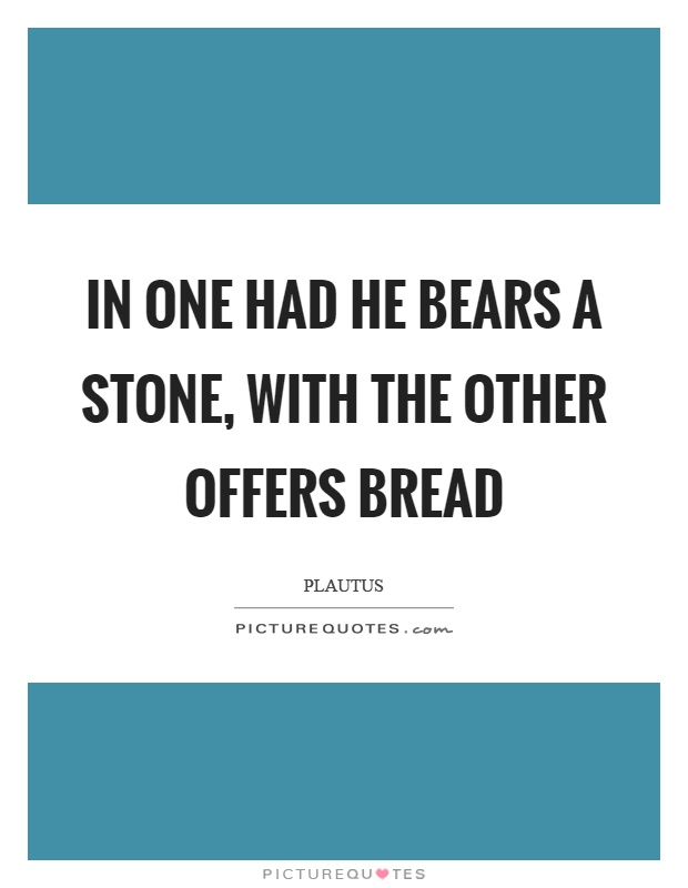 In one had he bears a stone, with the other offers bread Picture Quote #1