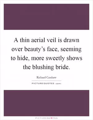 A thin aerial veil is drawn over beauty’s face, seeming to hide, more sweetly shows the blushing bride Picture Quote #1