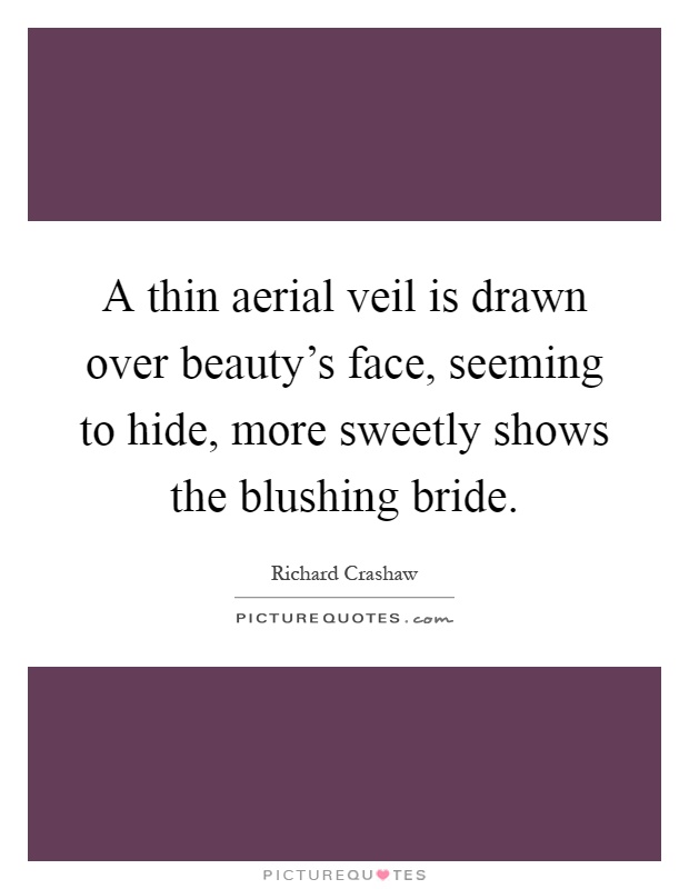 A thin aerial veil is drawn over beauty's face, seeming to hide, more sweetly shows the blushing bride Picture Quote #1