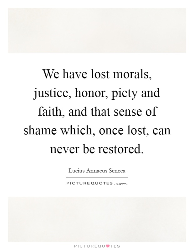 We have lost morals, justice, honor, piety and faith, and that sense of shame which, once lost, can never be restored Picture Quote #1
