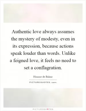 Authentic love always assumes the mystery of modesty, even in its expression, because actions speak louder than words. Unlike a feigned love, it feels no need to set a conflagration Picture Quote #1