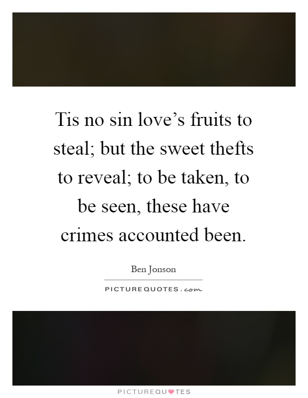 Tis no sin love's fruits to steal; but the sweet thefts to reveal; to be taken, to be seen, these have crimes accounted been Picture Quote #1