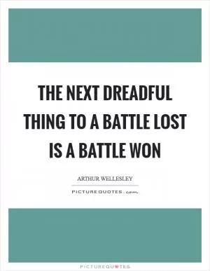 The next dreadful thing to a battle lost is a battle won Picture Quote #1