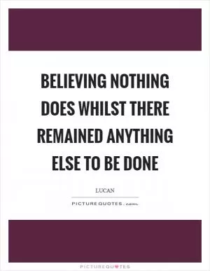 Believing nothing does whilst there remained anything else to be done Picture Quote #1