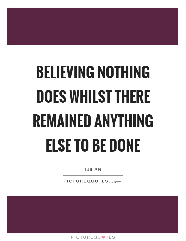 Believing nothing does whilst there remained anything else to be done Picture Quote #1
