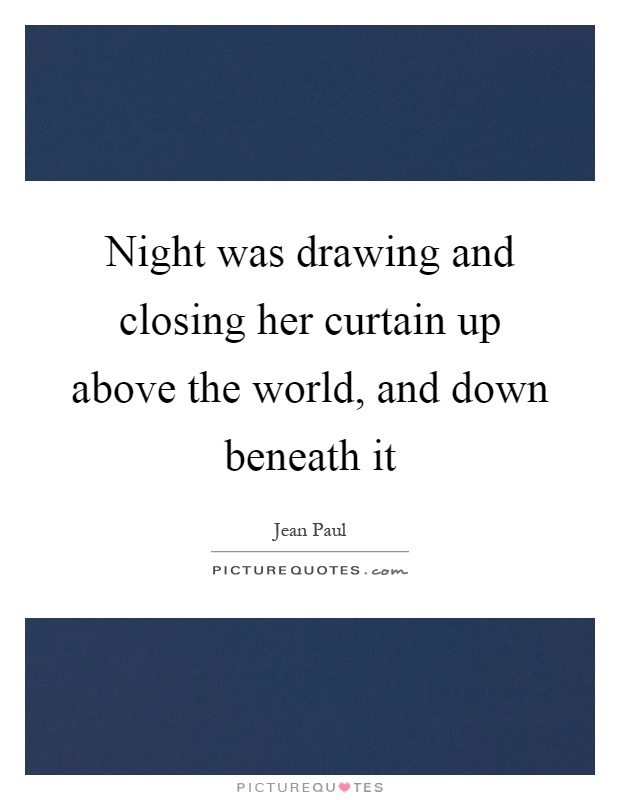 Night was drawing and closing her curtain up above the world, and down beneath it Picture Quote #1