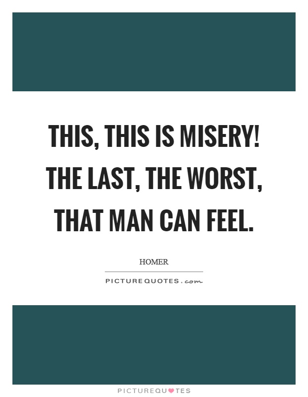 This, this is misery! The last, the worst, that man can feel Picture Quote #1