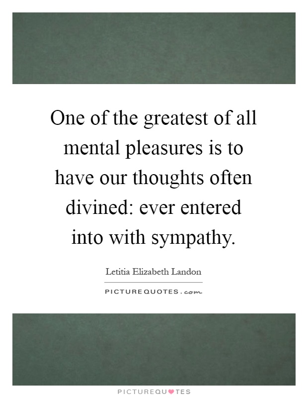 One of the greatest of all mental pleasures is to have our thoughts often divined: ever entered into with sympathy Picture Quote #1