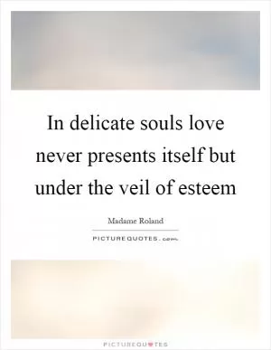 In delicate souls love never presents itself but under the veil of esteem Picture Quote #1