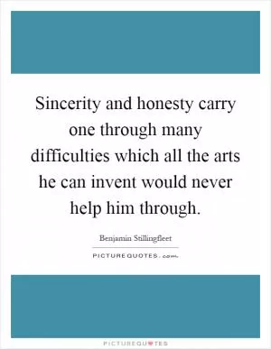 Sincerity and honesty carry one through many difficulties which all the arts he can invent would never help him through Picture Quote #1
