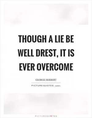 Though a lie be well drest, it is ever overcome Picture Quote #1