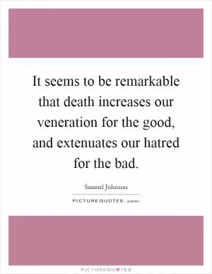 It seems to be remarkable that death increases our veneration for the good, and extenuates our hatred for the bad Picture Quote #1
