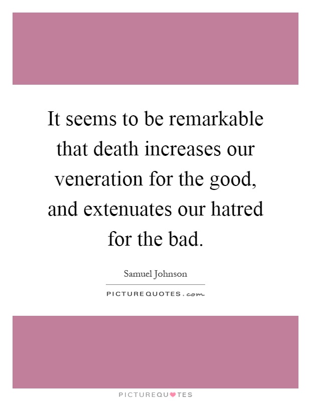 It seems to be remarkable that death increases our veneration for the good, and extenuates our hatred for the bad Picture Quote #1