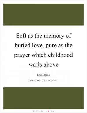 Soft as the memory of buried love, pure as the prayer which childhood wafts above Picture Quote #1