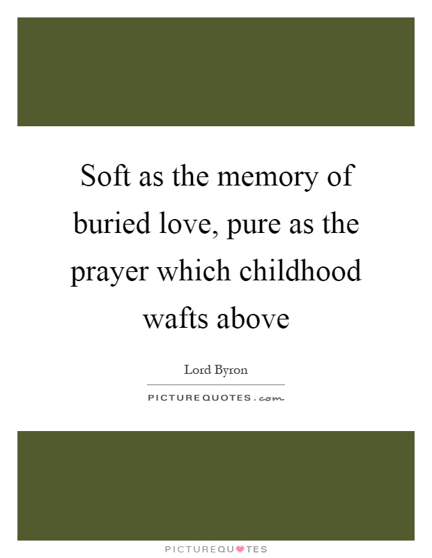 Soft as the memory of buried love, pure as the prayer which childhood wafts above Picture Quote #1