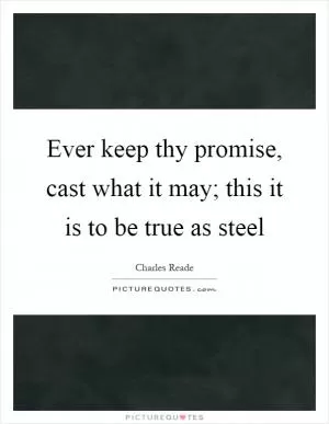 Ever keep thy promise, cast what it may; this it is to be true as steel Picture Quote #1