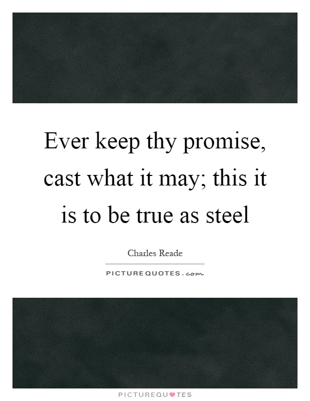 Ever keep thy promise, cast what it may; this it is to be true as steel Picture Quote #1