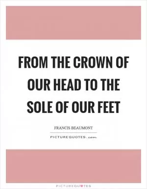 From the crown of our head to the sole of our feet Picture Quote #1