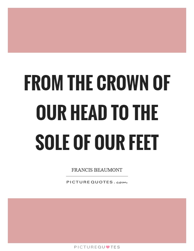 From the crown of our head to the sole of our feet Picture Quote #1