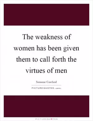 The weakness of women has been given them to call forth the virtues of men Picture Quote #1