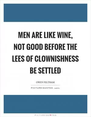 Men are like wine, not good before the lees of clownishness be settled Picture Quote #1