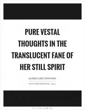 Pure vestal thoughts in the translucent fane of her still spirit Picture Quote #1