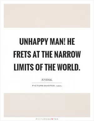 Unhappy man! He frets at the narrow limits of the world Picture Quote #1