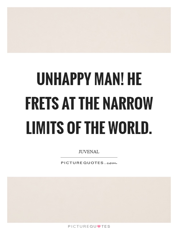 Unhappy man! He frets at the narrow limits of the world Picture Quote #1