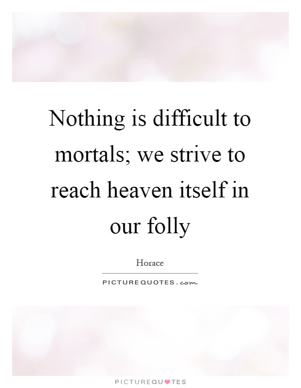 Nothing is difficult to mortals; we strive to reach heaven itself in our folly Picture Quote #1