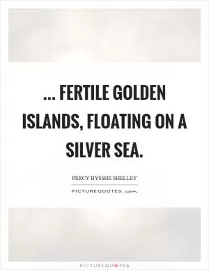 ... Fertile golden islands, floating on a silver sea Picture Quote #1