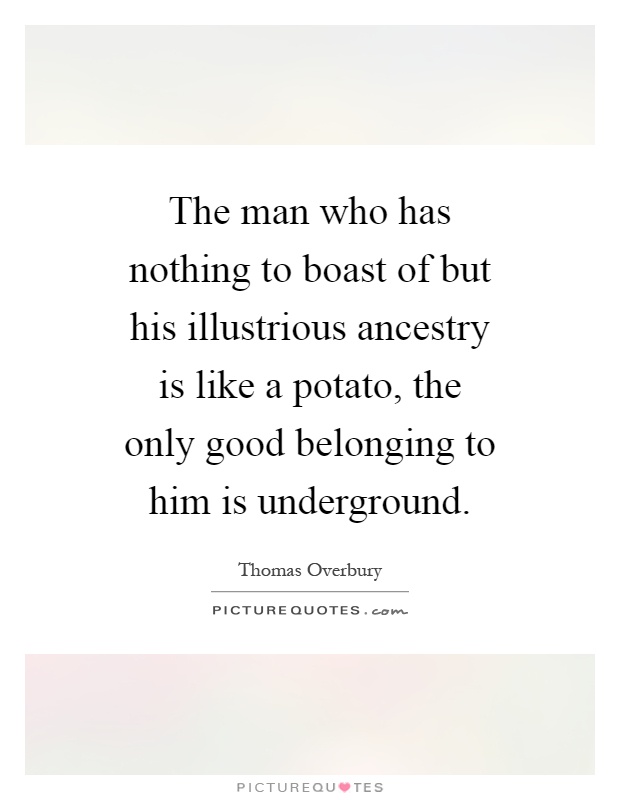 The man who has nothing to boast of but his illustrious ancestry is like a potato, the only good belonging to him is underground Picture Quote #1