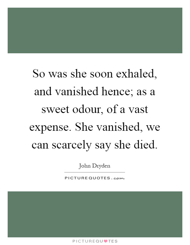 So was she soon exhaled, and vanished hence; as a sweet odour, of a vast expense. She vanished, we can scarcely say she died Picture Quote #1
