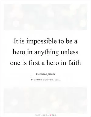 It is impossible to be a hero in anything unless one is first a hero in faith Picture Quote #1