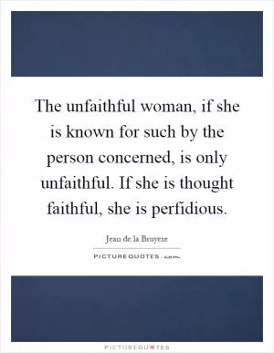 The unfaithful woman, if she is known for such by the person concerned, is only unfaithful. If she is thought faithful, she is perfidious Picture Quote #1