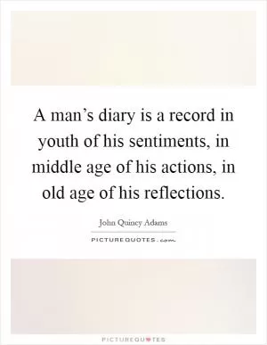A man’s diary is a record in youth of his sentiments, in middle age of his actions, in old age of his reflections Picture Quote #1