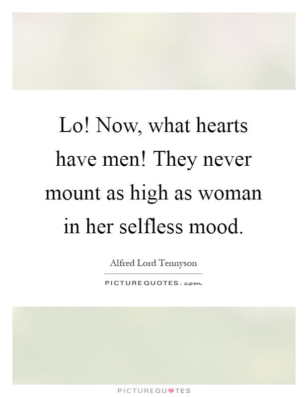 Lo! Now, what hearts have men! They never mount as high as woman in her selfless mood Picture Quote #1