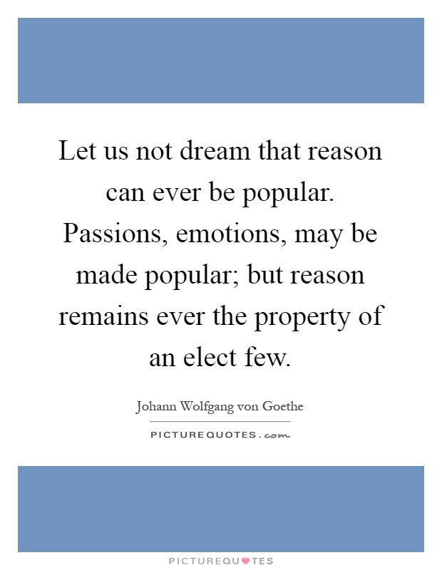 Let us not dream that reason can ever be popular. Passions, emotions, may be made popular; but reason remains ever the property of an elect few Picture Quote #1