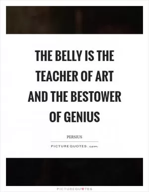 The belly is the teacher of art and the bestower of genius Picture Quote #1