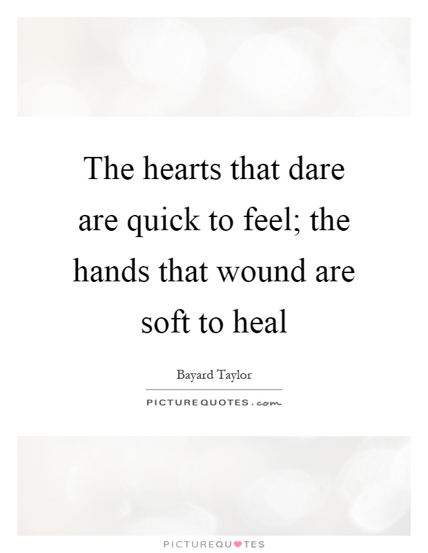The hearts that dare are quick to feel; the hands that wound are soft to heal Picture Quote #1