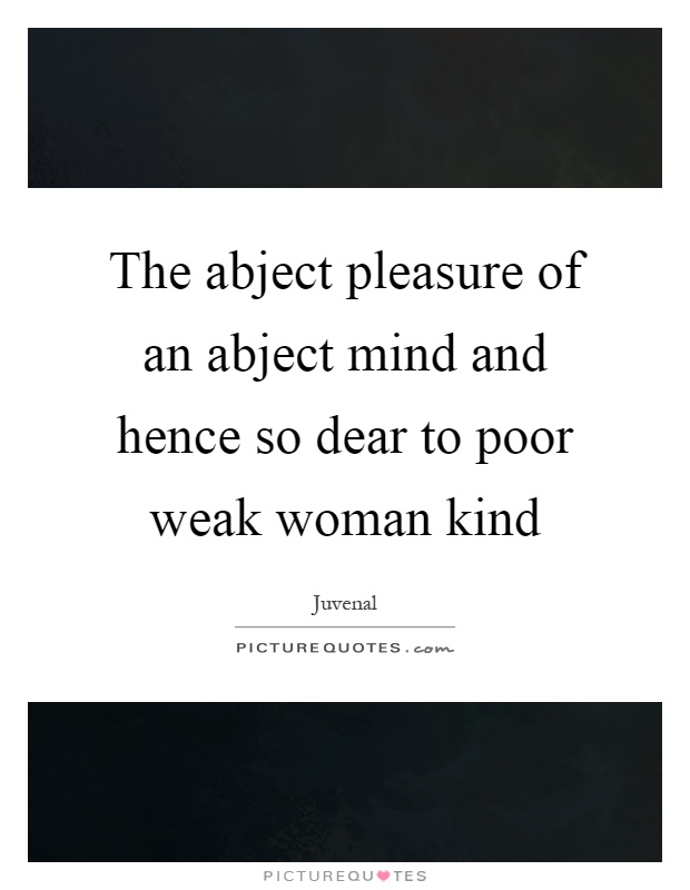 The abject pleasure of an abject mind and hence so dear to poor weak woman kind Picture Quote #1