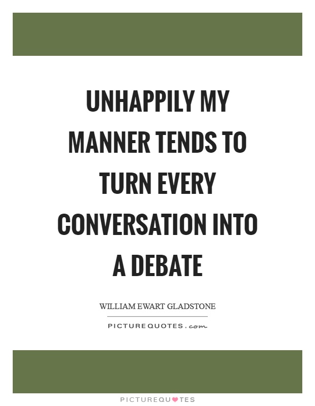 Unhappily my manner tends to turn every conversation into a debate Picture Quote #1