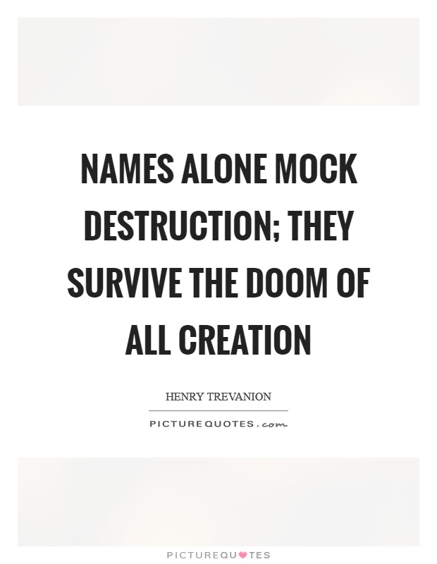 Names alone mock destruction; they survive the doom of all creation Picture Quote #1