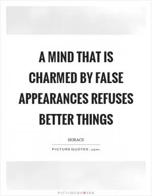 A mind that is charmed by false appearances refuses better things Picture Quote #1