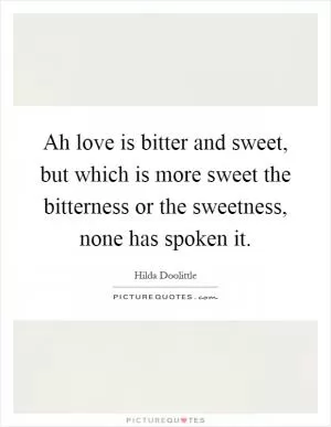 Ah love is bitter and sweet, but which is more sweet the bitterness or the sweetness, none has spoken it Picture Quote #1