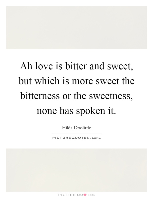 Ah love is bitter and sweet, but which is more sweet the bitterness or the sweetness, none has spoken it Picture Quote #1