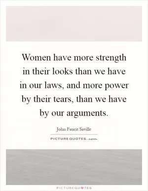 Women have more strength in their looks than we have in our laws, and more power by their tears, than we have by our arguments Picture Quote #1
