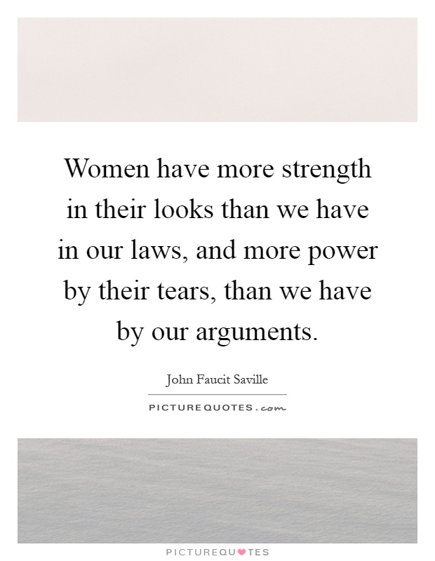 Women have more strength in their looks than we have in our laws, and more power by their tears, than we have by our arguments Picture Quote #1